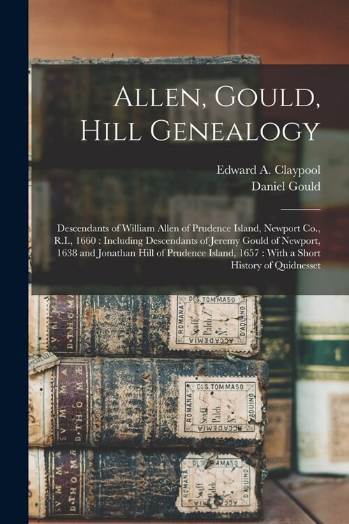 Allen, Gould, Hill Genealogy: Descendants of William Allen of Prudence Island, Newport Co., R.I., 1660: Including Descendants of Jeremy Gould of New (Paperback)