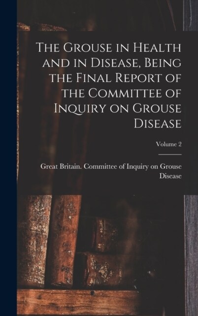 The Grouse in Health and in Disease, Being the Final Report of the Committee of Inquiry on Grouse Disease; Volume 2 (Hardcover)