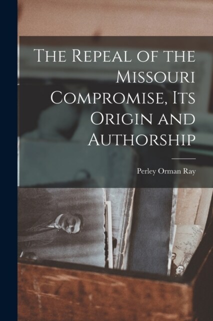 The Repeal of the Missouri Compromise, Its Origin and Authorship (Paperback)