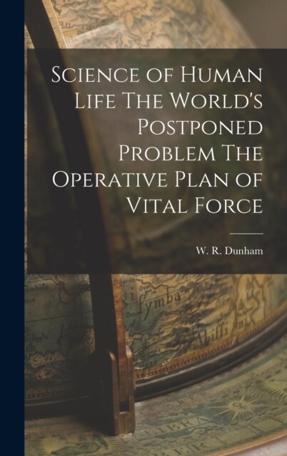 Science of Human Life The Worlds Postponed Problem The Operative Plan of Vital Force (Hardcover)