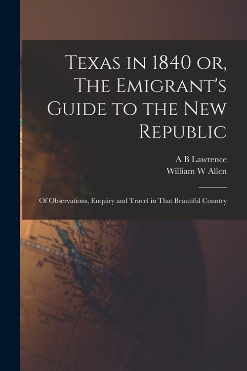 Texas in 1840 or, The Emigrants Guide to the new Republic: Of Observations, Enquiry and Travel in That Beautiful Country (Paperback)