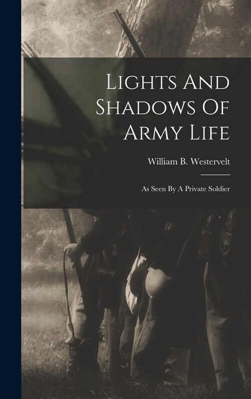 Lights And Shadows Of Army Life: As Seen By A Private Soldier (Hardcover)