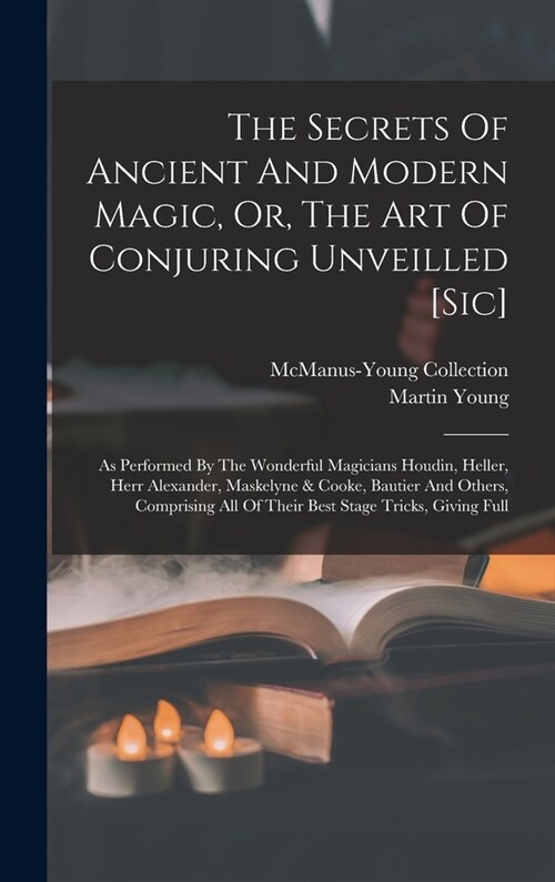 The Secrets Of Ancient And Modern Magic, Or, The Art Of Conjuring Unveilled [sic]: As Performed By The Wonderful Magicians Houdin, Heller, Herr Alexan (Hardcover)