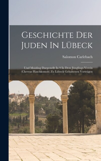 Geschichte Der Juden In L?eck: Und Moisling Dargestellt In 9 In Dem J?glings-verein (chevras Haschkomoh) Zu L?eck Gehaltenen Vortr?en (Hardcover)