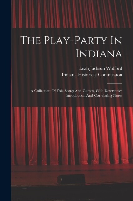 The Play-party In Indiana: A Collection Of Folk-songs And Games, With Descriptive Introduction And Correlating Notes (Paperback)