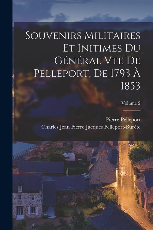 Souvenirs Militaires Et Initimes Du G??al Vte De Pelleport, De 1793 ?1853; Volume 2 (Paperback)