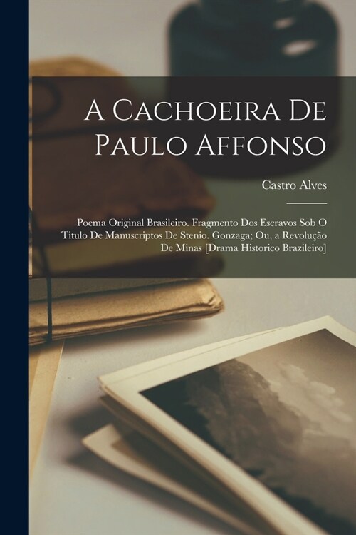 A Cachoeira De Paulo Affonso: Poema Original Brasileiro. Fragmento Dos Escravos Sob O Titulo De Manuscriptos De Stenio. Gonzaga; Ou, a Revolu豫o De (Paperback)