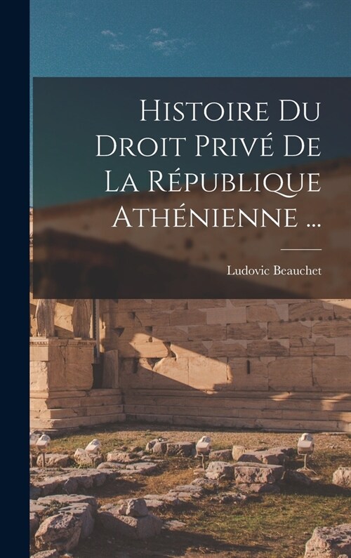 Histoire Du Droit Priv?De La R?ublique Ath?ienne ... (Hardcover)