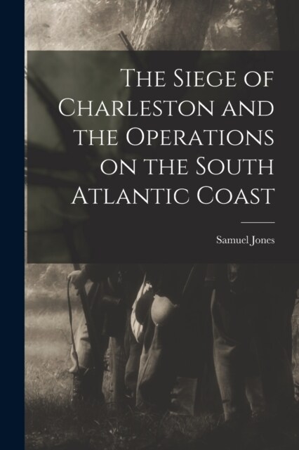 The Siege of Charleston and the Operations on the South Atlantic Coast (Paperback)