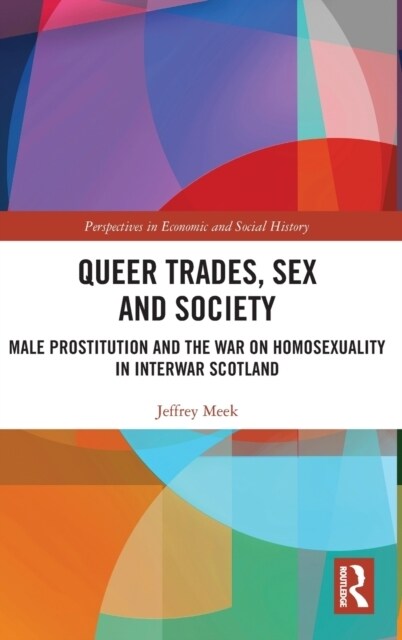 Queer Trades, Sex and Society : Male Prostitution and the War on Homosexuality in Interwar Scotland (Hardcover)