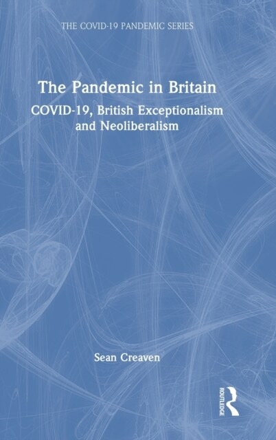 The Pandemic in Britain : COVID-19, British Exceptionalism and Neoliberalism (Hardcover)