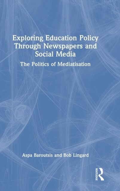 Exploring Education Policy Through Newspapers and Social Media : The Politics of Mediatisation (Hardcover)