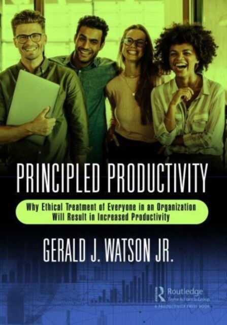 Principled Productivity : Why Ethical Treatment of Everyone in an Organization Will Result in Increased Productivity (Paperback)