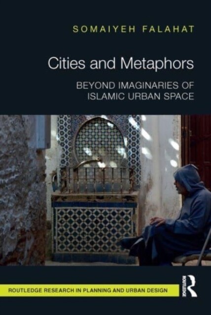 Cities and Metaphors : Beyond Imaginaries of Islamic Urban Space (Paperback)