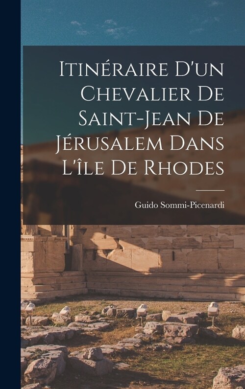 Itin?aire Dun Chevalier De Saint-Jean De J?usalem Dans L?e De Rhodes (Hardcover)