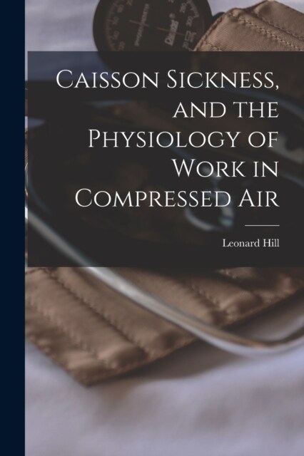 Caisson Sickness, and the Physiology of Work in Compressed Air (Paperback)