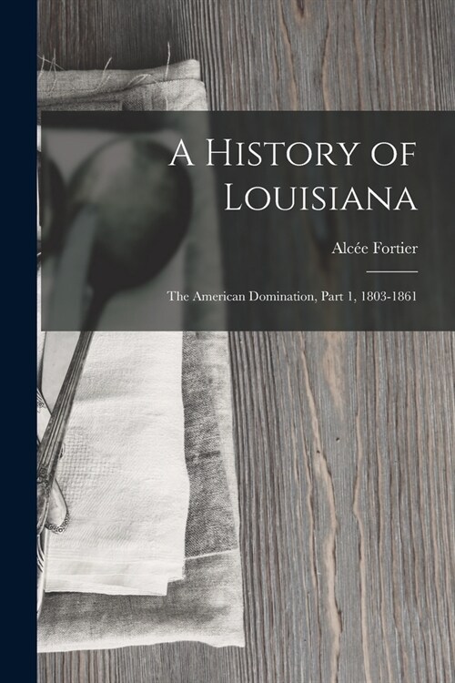 A History of Louisiana: The American Domination, Part 1, 1803-1861 (Paperback)