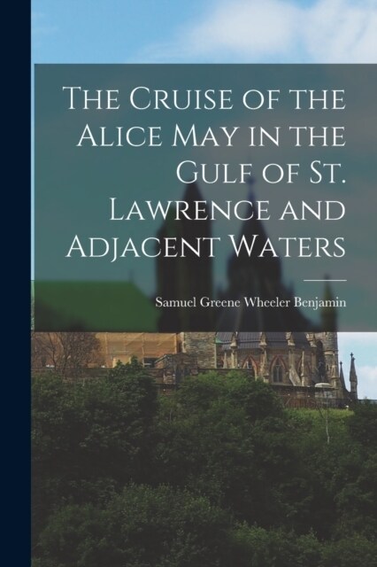 The Cruise of the Alice May in the Gulf of St. Lawrence and Adjacent Waters (Paperback)