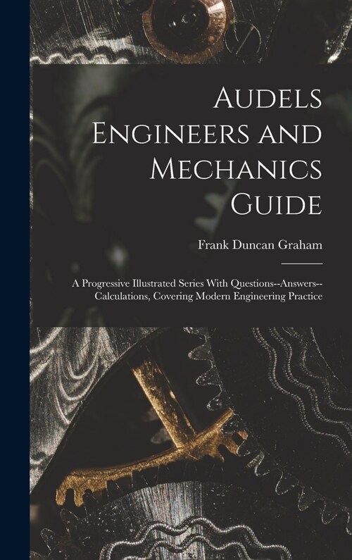 Audels Engineers and Mechanics Guide: A Progressive Illustrated Series With Questions--Answers--Calculations, Covering Modern Engineering Practice (Hardcover)