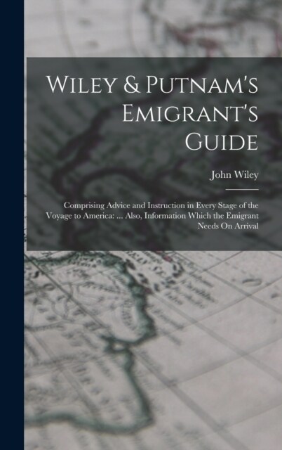 Wiley & Putnams Emigrants Guide: Comprising Advice and Instruction in Every Stage of the Voyage to America: ... Also, Information Which the Emigrant (Hardcover)