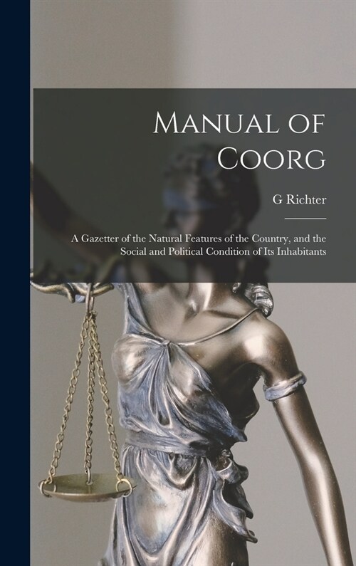 Manual of Coorg: A Gazetter of the Natural Features of the Country, and the Social and Political Condition of Its Inhabitants (Hardcover)