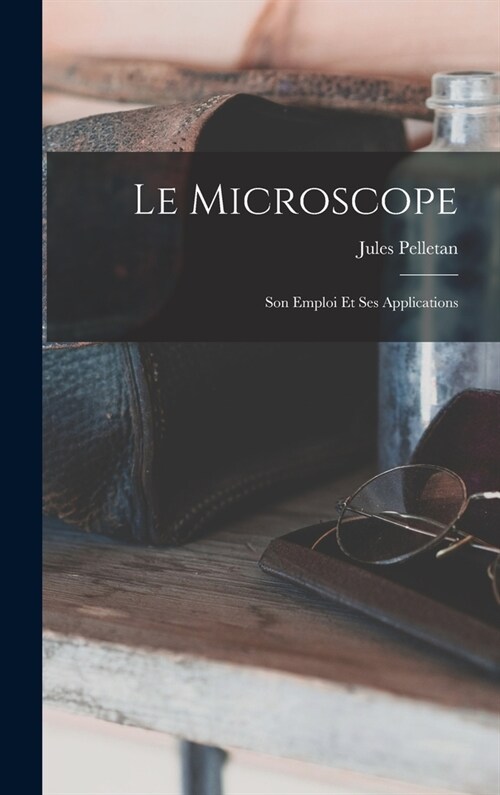 Le Microscope: Son Emploi Et Ses Applications (Hardcover)
