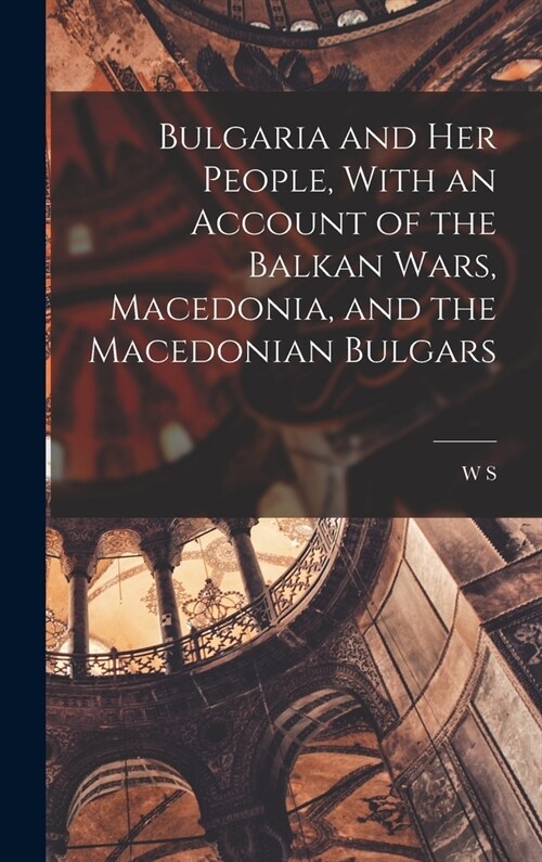 Bulgaria and her People, With an Account of the Balkan Wars, Macedonia, and the Macedonian Bulgars (Hardcover)