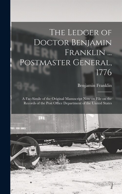 The Ledger of Doctor Benjamin Franklin ... Postmaster General, 1776: A Fac-simile of the Original Manuscript now on File on the Records of the Post Of (Hardcover)