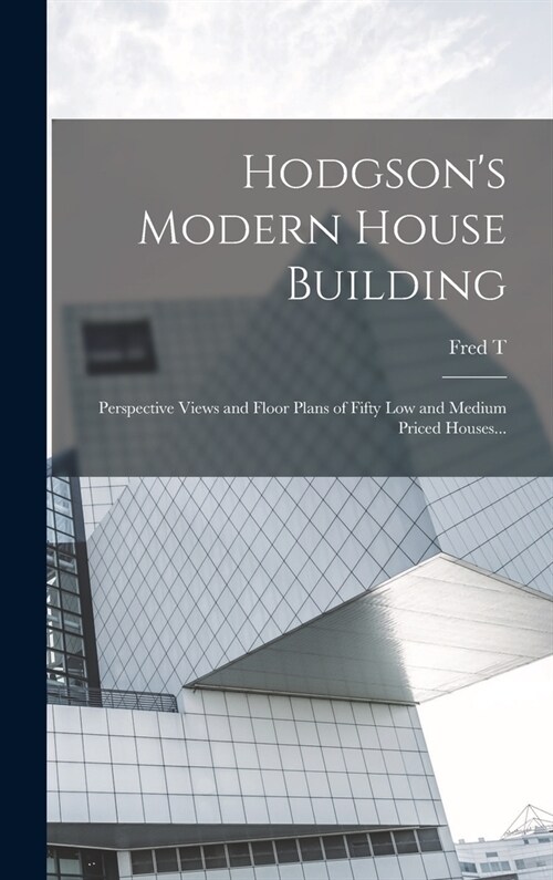 Hodgsons Modern House Building: Perspective Views and Floor Plans of Fifty low and Medium Priced Houses... (Hardcover)