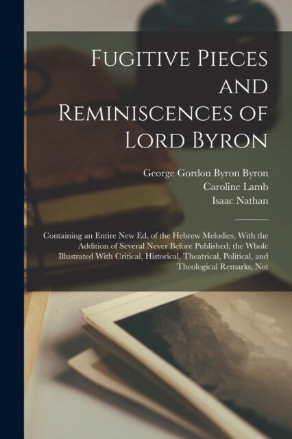 Fugitive Pieces and Reminiscences of Lord Byron: Containing an Entire new ed. of the Hebrew Melodies, With the Addition of Several Never Before Publis (Paperback)