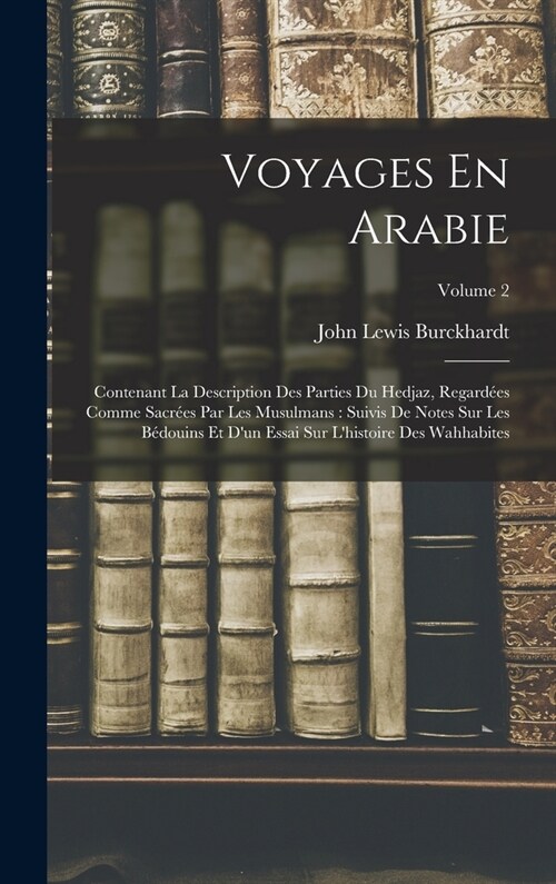 Voyages En Arabie: Contenant La Description Des Parties Du Hedjaz, Regard?s Comme Sacr?s Par Les Musulmans: Suivis De Notes Sur Les B? (Hardcover)