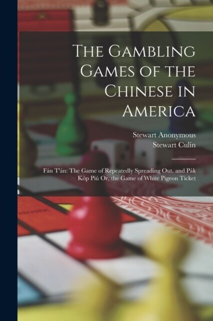 The Gambling Games of the Chinese in America: F? T?: The Game of Repeatedly Spreading Out. and P? K? Pi?Or, the Game of White Pigeon Ticket (Paperback)