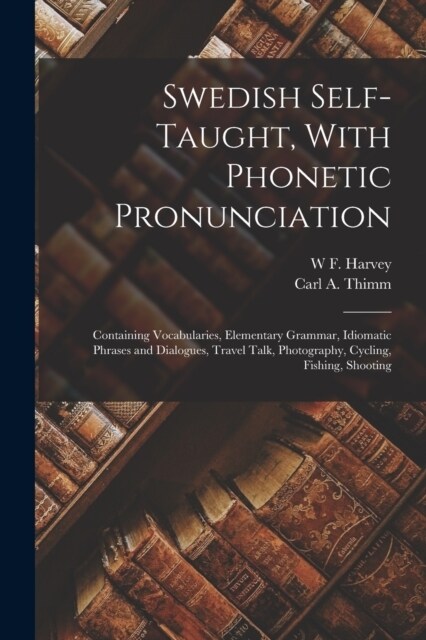 Swedish Self-taught, With Phonetic Pronunciation: Containing Vocabularies, Elementary Grammar, Idiomatic Phrases and Dialogues, Travel Talk, Photograp (Paperback)