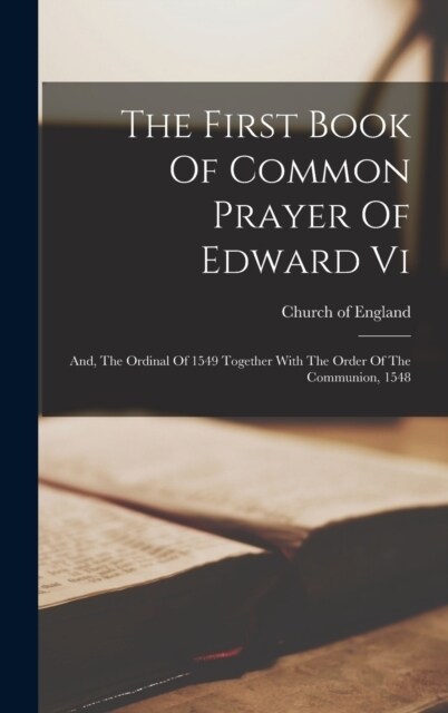 The First Book Of Common Prayer Of Edward Vi: And, The Ordinal Of 1549 Together With The Order Of The Communion, 1548 (Hardcover)