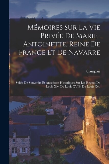 M?oires Sur La Vie Priv? De Marie-Antoinette, Reine De France Et De Navarre: Suivis De Souvenirs Et Anecdotes Historiques Sur Les R?nes De Louis Xi (Paperback)