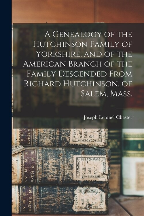 A Genealogy of the Hutchinson Family of Yorkshire, and of the American Branch of the Family Descended From Richard Hutchinson, of Salem, Mass. (Paperback)