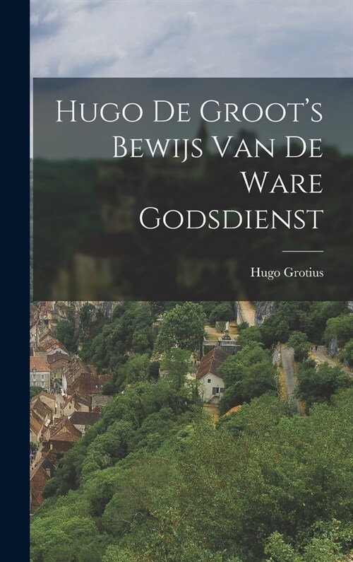 Hugo de Groots Bewijs van de Ware Godsdienst (Hardcover)