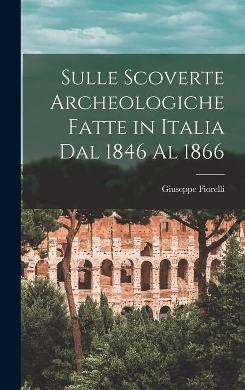 Sulle Scoverte Archeologiche Fatte in Italia Dal 1846 Al 1866 (Hardcover)