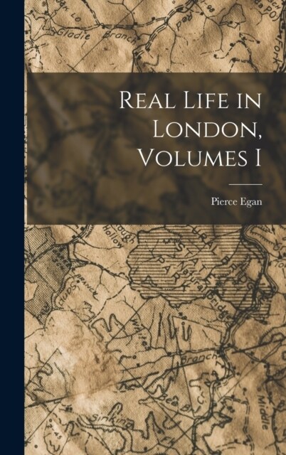 Real Life in London, Volumes I (Hardcover)