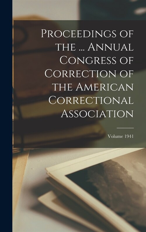 Proceedings of the ... Annual Congress of Correction of the American Correctional Association; Volume 1941 (Hardcover)