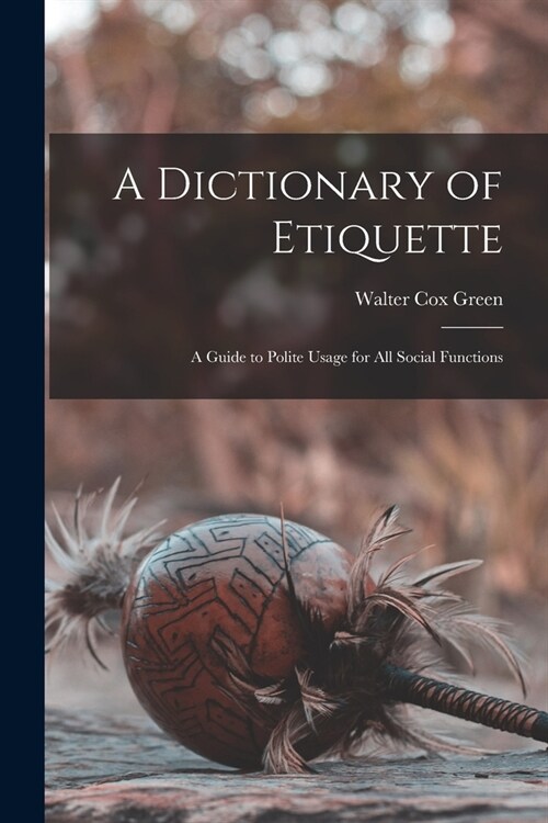 A Dictionary of Etiquette: A Guide to Polite Usage for All Social Functions (Paperback)