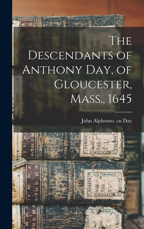 The Descendants of Anthony Day, of Gloucester, Mass., 1645 (Hardcover)
