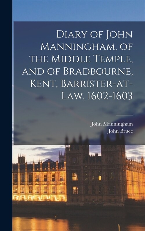 Diary of John Manningham, of the Middle Temple, and of Bradbourne, Kent, Barrister-at-law, 1602-1603 (Hardcover)