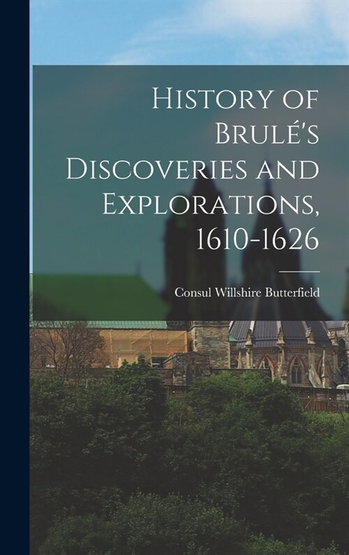 History of Brul?s Discoveries and Explorations, 1610-1626 (Hardcover)