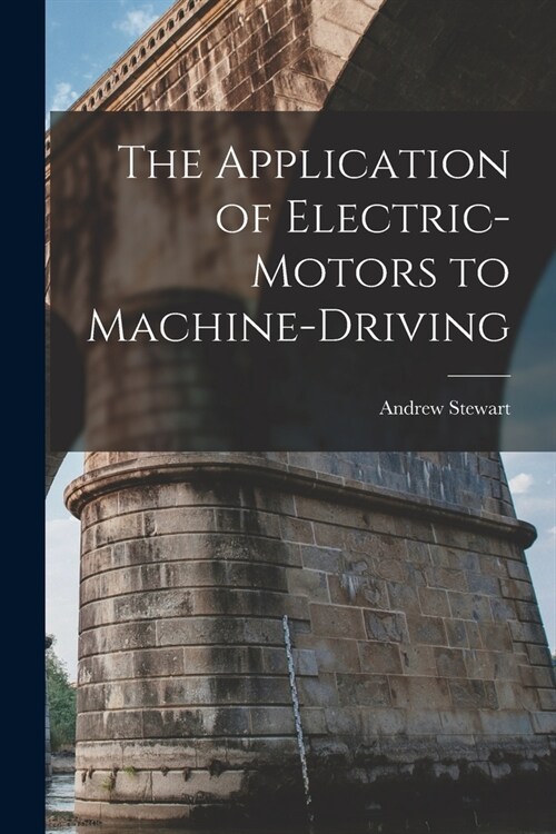 The Application of Electric-Motors to Machine-Driving (Paperback)