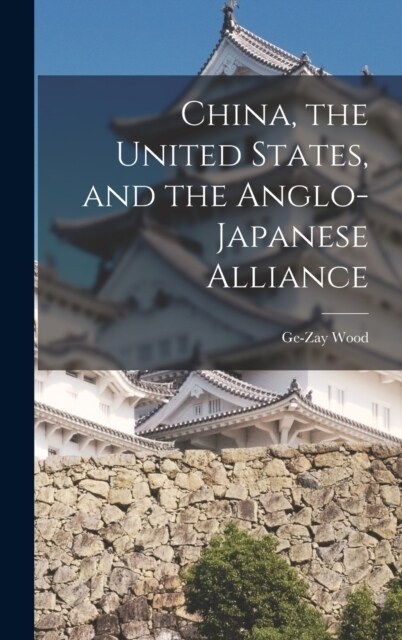 China, the United States, and the Anglo-Japanese Alliance (Hardcover)