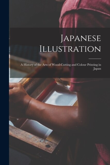 Japanese Illustration: A History of the Arts of Wood-Cutting and Colour Printing in Japan (Paperback)