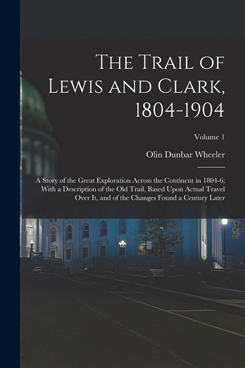 The Trail of Lewis and Clark, 1804-1904: A Story of the Great Exploration Across the Continent in 1804-6; With a Description of the Old Trail, Based U (Paperback)