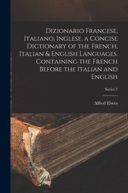 Dizionario Francese, Italiano, Inglese. a Concise Dictionary of the French, Italian & English Languages. Containing the French Before the Italian and (Paperback)