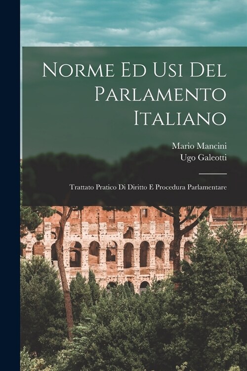 Norme Ed Usi Del Parlamento Italiano: Trattato Pratico Di Diritto E Procedura Parlamentare (Paperback)